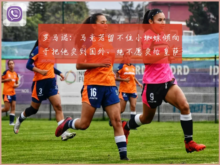 罗马诺：马竞若留不住小蜘蛛倾向于把他卖到国外，绝不愿卖给皇萨